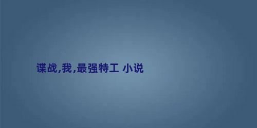 谍战,我,最强特工 小说